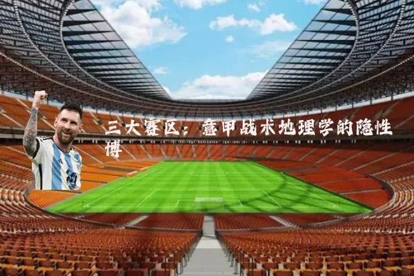 三大赛区：意甲战术地理学的隐性博弈