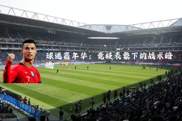 球迷嘉年华：竞技表象下的战术暗流