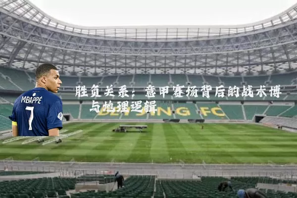 胜负关系：意甲赛场背后的战术博弈与地理逻辑