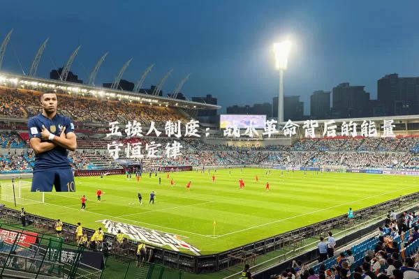 五换人制度：战术革命背后的能量守恒定律