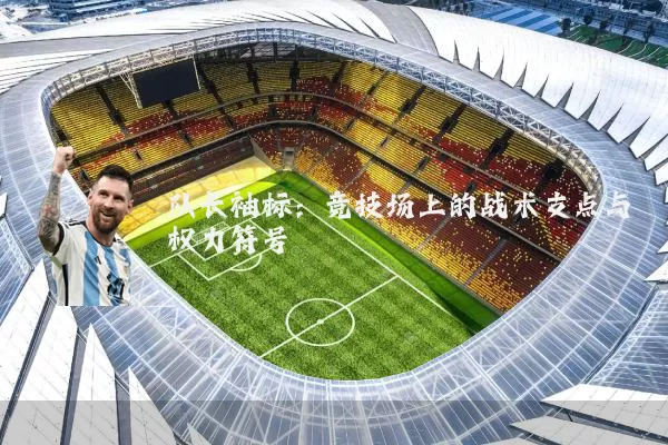 队长袖标：竞技场上的战术支点与权力符号
