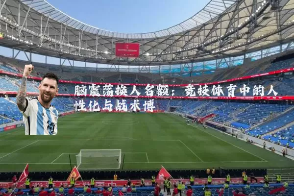 脑震荡换人名额：竞技体育中的人性化与战术博弈
