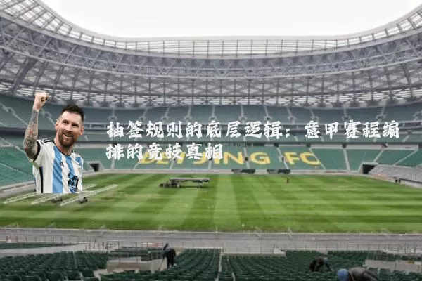 抽签规则的底层逻辑：意甲赛程编排的竞技真相