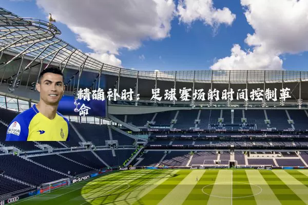 精确补时：足球赛场的时间控制革命