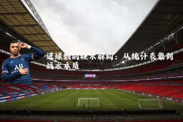 进球数的技术解构：从统计表象到战术本质