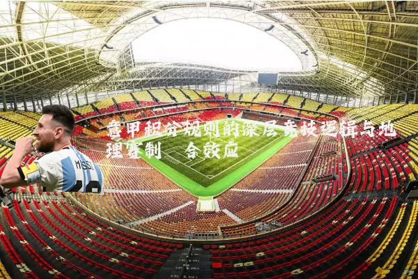 意甲积分规则的深层竞技逻辑与地理赛制耦合效应