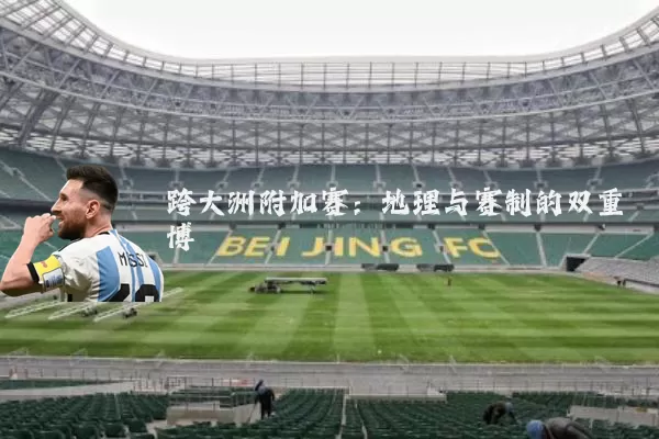 跨大洲附加赛：地理与赛制的双重博弈