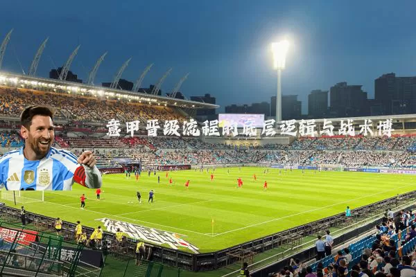 意甲晋级流程的底层逻辑与战术博弈