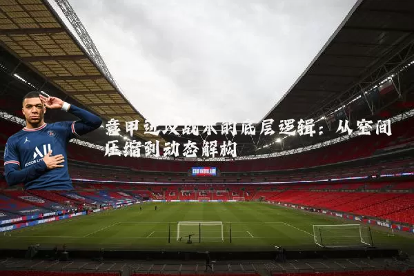 意甲进攻战术的底层逻辑：从空间压缩到动态解构